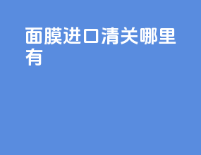 面膜进口清关哪里有