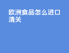 欧洲食品怎么进口清关