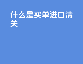什么是买单进口清关