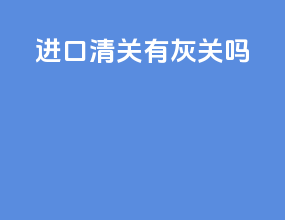 进口清关有灰关吗