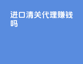 进口清关代理赚钱吗