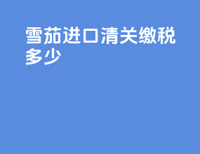 雪茄进口清关缴税多少