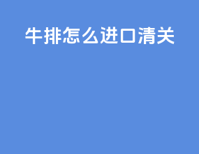 牛排怎么进口清关