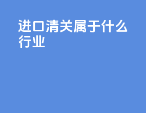 进口清关属于什么行业