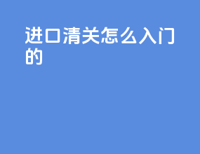 进口清关怎么入门的
