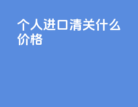 个人进口清关什么价格