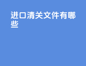 进口清关文件有哪些