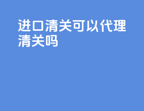 进口清关可以代理清关吗