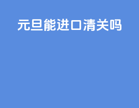 元旦能进口清关吗