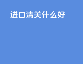 进口清关什么好