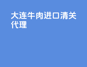 大连牛肉进口清关代理