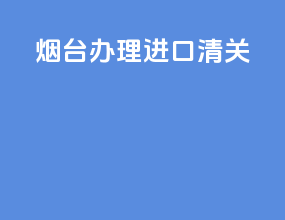 烟台办理进口清关