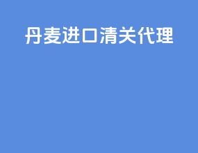 丹麦进口清关代理