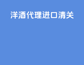 洋酒代理进口清关