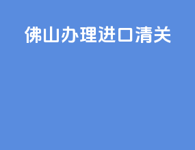 佛山办理进口清关