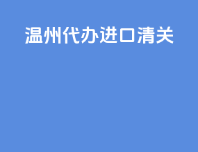 温州代办进口清关
