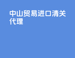 中山贸易进口清关代理