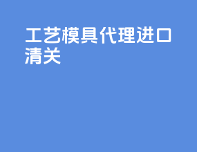 工艺模具代理进口清关