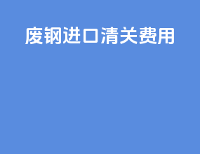 废钢进口清关费用