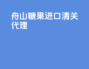 舟山糖果进口清关代理
