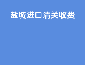 盐城进口清关收费
