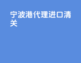 宁波港代理进口清关