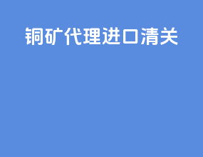 铜矿代理进口清关