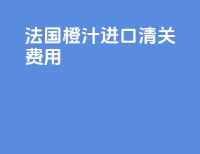 法国橙汁进口清关费用