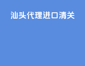 汕头代理进口清关
