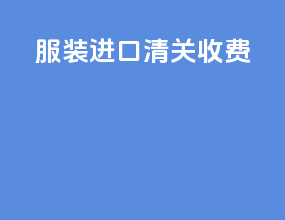 服装进口清关收费