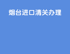 烟台进口清关办理