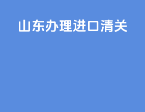 山东办理进口清关