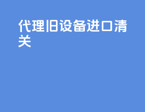代理旧设备进口清关