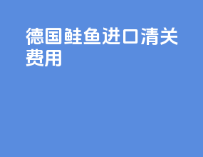 德国鲑鱼进口清关费用