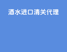 酒水进口清关代理