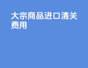 大宗商品进口清关费用