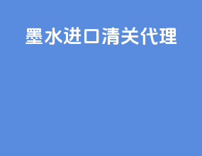墨水进口清关代理