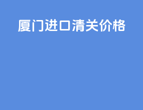 厦门进口清关价格
