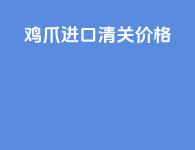 鸡爪进口清关价格