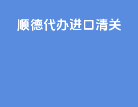 顺德代办进口清关