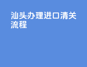 汕头办理进口清关流程