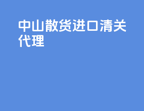 中山散货进口清关代理