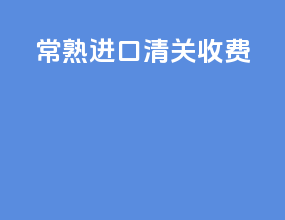 常熟进口清关收费