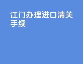 江门办理进口清关手续
