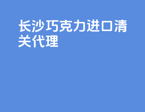 长沙巧克力进口清关代理
