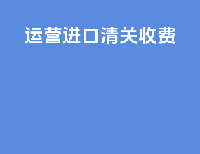 运营进口清关收费