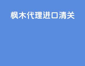 枫木代理进口清关