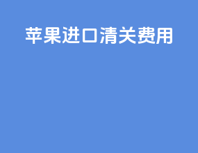 苹果进口清关费用