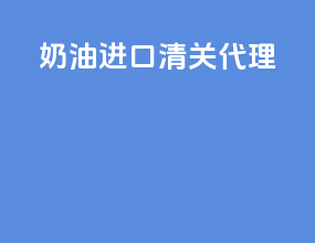 奶油进口清关代理