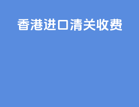香港进口清关收费